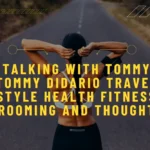 Talking With Tommy Tommy Didario Travel Style Health Fitness Grooming and Thoughts