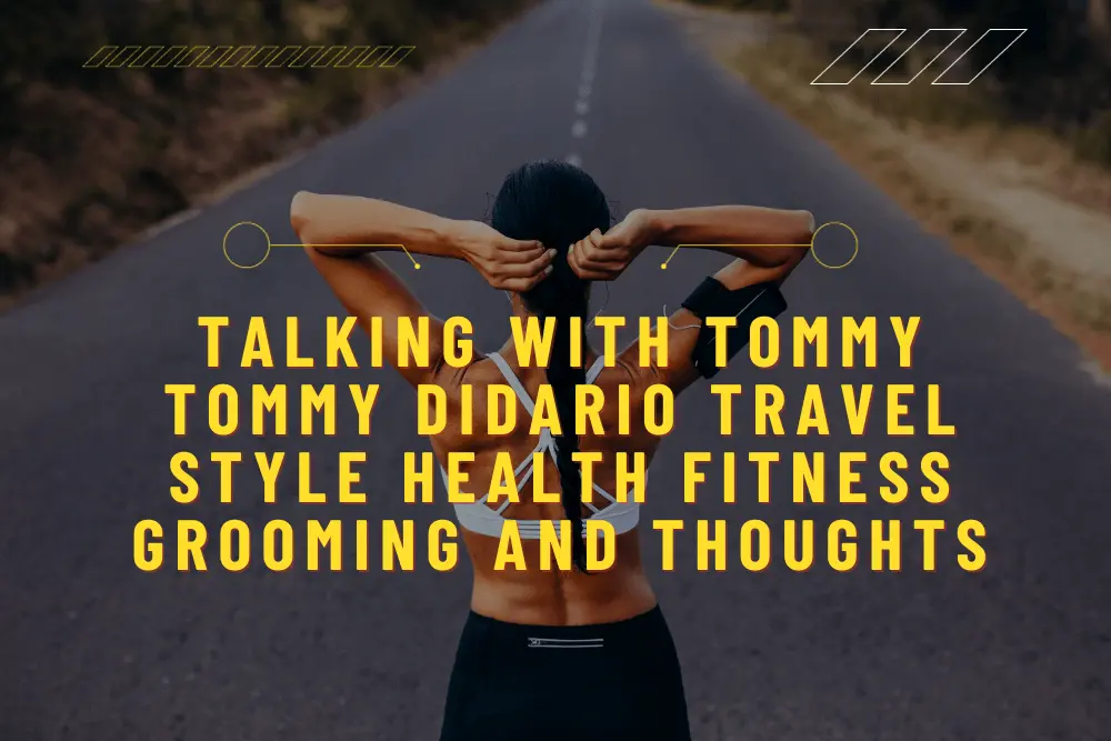 Talking With Tommy Tommy Didario Travel Style Health Fitness Grooming and Thoughts